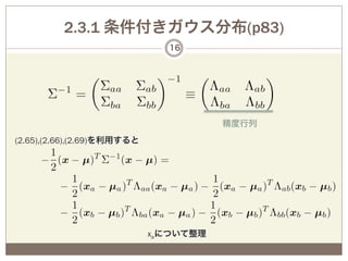 2.3.1 条件付きガウス分布(p83)
                               16




                                        精度行列
(2.65),(2.66),(2.69)を利用すると




                             xaについて整理
 