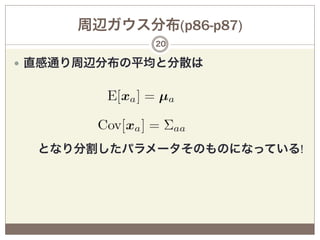 周辺ガウス分布(p86-p87)
              20

—  直感通り周辺分布の平均と分散は




                   
  となり分割したパラメータそのものになっている!
 