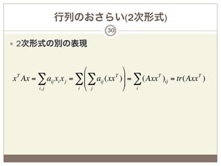行列のおさらい(2次形式)
                               30

—  2次形式の別の表現


                        "           %
x Ax = ∑ aij xi x j = ∑$ ∑ aij (xx )' = ∑ (Axx T )ij = tr(Axx T )
 T
                        $
                                  T
                                    '
       i, j           i # j         & i
 