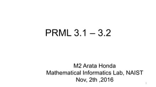 PRML 3.1 – 3.2
M2 Arata Honda
Mathematical Informatics Lab, NAIST
Nov, 2th ,2016 1
 