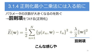 3.1.4 正則化最小二乗法には入る前に
24
パラメータの次数が大きくなるのを防ぐ
→罰則項をつける(正則化)
罰則項
こんな感じや
 