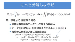 もっと分解しようぜ
39
第一項をより注意深く見る
実際は有限個のデータDしか与えられない
データDによりy(x; D)が決まるとする(h(x) = )
青枠の二乗項はいかに書き直せる
 