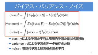 バイアス・バリアンス・ノイズ
41
bias : yによる予測の平均と理想的予測の差(の期待値)
variance : yによる予測のデータ依存の分散
noise : 理想的予測と観測値の差の平均
 