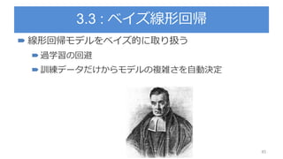 3.3 : ベイズ線形回帰
 線形回帰モデルをベイズ的に取り扱う
過学習の回避
訓練データだけからモデルの複雑さを自動決定
45
 