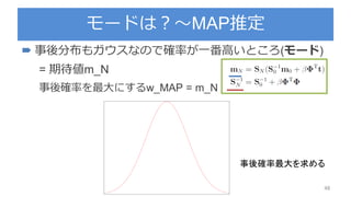 モードは？～MAP推定
 事後分布もガウスなので確率が一番高いところ(モード)
= 期待値m_N
事後確率を最大にするw_MAP = m_N
48
事後確率最大を求める
 