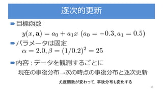 逐次的更新
51
目標函数
パラメータは固定
内容 : データを観測するごとに
現在の事後分布→次の時点の事後分布と逐次更新
尤度関数が変わって，事後分布も変化する
 