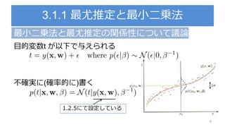 3.1.1 最尤推定と最小二乗法
最小二乗法と最尤推定の関係性について議論
目的変数t が以下で与えられる
不確実に(確率的に)書く
6
1.2.5にて設定している
 