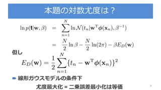 本題の対数尤度は？
9
但し
 線形ガウスモデルの条件下
尤度最大化 = 二乗誤差最小化は等価
 