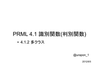 PRML 4.1 識別関数(判別関数)
 ●   4.1.2 多クラス


                  @urapon_1

                       2012/8/5
 
