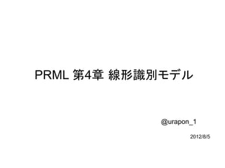 PRML 第4章 線形識別モデル


            @urapon_1

                   2012/8/5
 