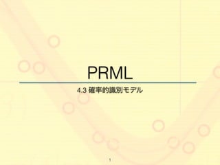 PRML 
4.3 確率的識別モデル 
1 
 