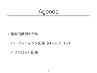Agenda 
✓ 確率的識別モデル 
✓ ロジスティック回帰（ほとんどコレ） 
✓ プロビット回帰 
2 
 