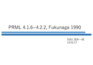 PRML 4.1.6~4.2.2, Fukunaga 1990
5501 酒井⼀徳
12/6/17
 