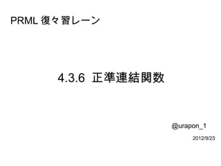 PRML 復々習レーン




     4.3.6 正準連結関数


                    @urapon_1
                         2012/9/23
 