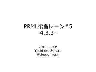 PRML復習レーン#5
4.3.3-
2010-11-06
Yoshihiko Suhara
@sleepy_yoshi
 