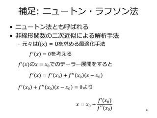 補足: ニュートン・ラフソン法
• ニュートン法とも呼ばれる
• 非線形関数の二次近似による解析手法
– 元々はf(x) = 0を求める最適化手法
4
𝑓′
𝑥 = 0を考える
𝑓′(𝑥)の𝑥 = 𝑥0でのテーラー展開をすると
𝑓′ 𝑥 = 𝑓...