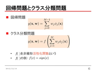 回帰問題とクラス分類問題
    回帰問題



    クラス分類問題




    •   f( )を非線形活性化関数という
    •   f( )の例：


2012/12/10                 6
 