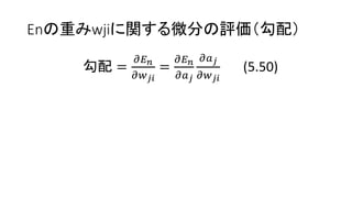 Enの重みwjiに関する微分の評価（勾配）
勾配 =
𝜕𝐸 𝑛
𝜕𝑤 𝑗𝑖
=
𝜕𝐸 𝑛
𝜕𝑎 𝑗
𝜕𝑎 𝑗
𝜕𝑤 𝑗𝑖
(5.50)
 