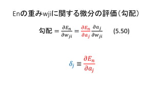 Enの重みwjiに関する微分の評価（勾配）
勾配 =
𝜕𝐸 𝑛
𝜕𝑤 𝑗𝑖
=
𝜕𝐸 𝑛
𝜕𝑎 𝑗
𝜕𝑎 𝑗
𝜕𝑤 𝑗𝑖
(5.50)
𝛿𝑗 ≡
𝜕𝐸 𝑛
𝜕𝑎𝑗
 