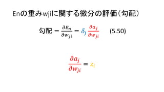 Enの重みwjiに関する微分の評価（勾配）
勾配 =
𝜕𝐸 𝑛
𝜕𝑤 𝑗𝑖
= 𝛿𝑗
𝜕𝑎 𝑗
𝜕𝑤 𝑗𝑖
(5.50)
𝜕𝑎𝑗
𝜕𝑤𝑗𝑖
= 𝑧𝑖
 