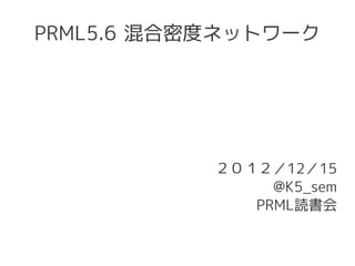 PRML5.6 混合密度ネットワーク




           ２０１２／12／15
                @K5_sem
              PRML読書会
 