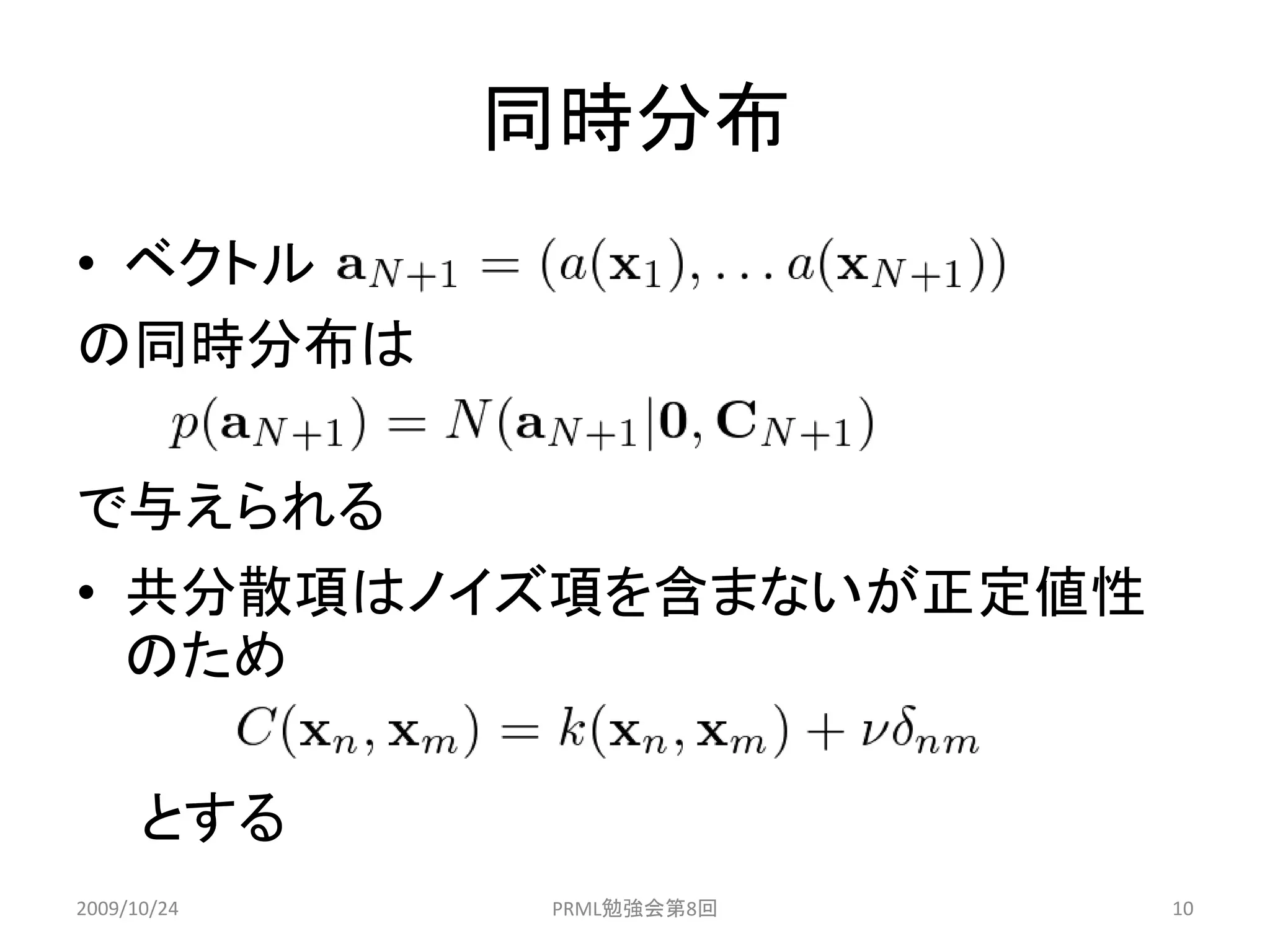 同時分布
• ベクトル
の同時分布は

で与えられる
• 共分散項はノイズ項を含まないが正定値性
  のため

      とする
2009/10/24   PRML勉強会第8回   10
 
