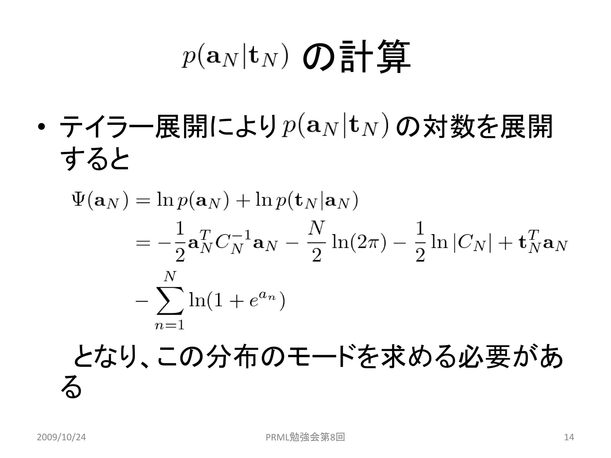 の計算
• テイラー展開により               の対数を展開
  すると




     となり、この分布のモードを求める必要があ
    る
2009/10/24   PRML勉強会第8回            14
 