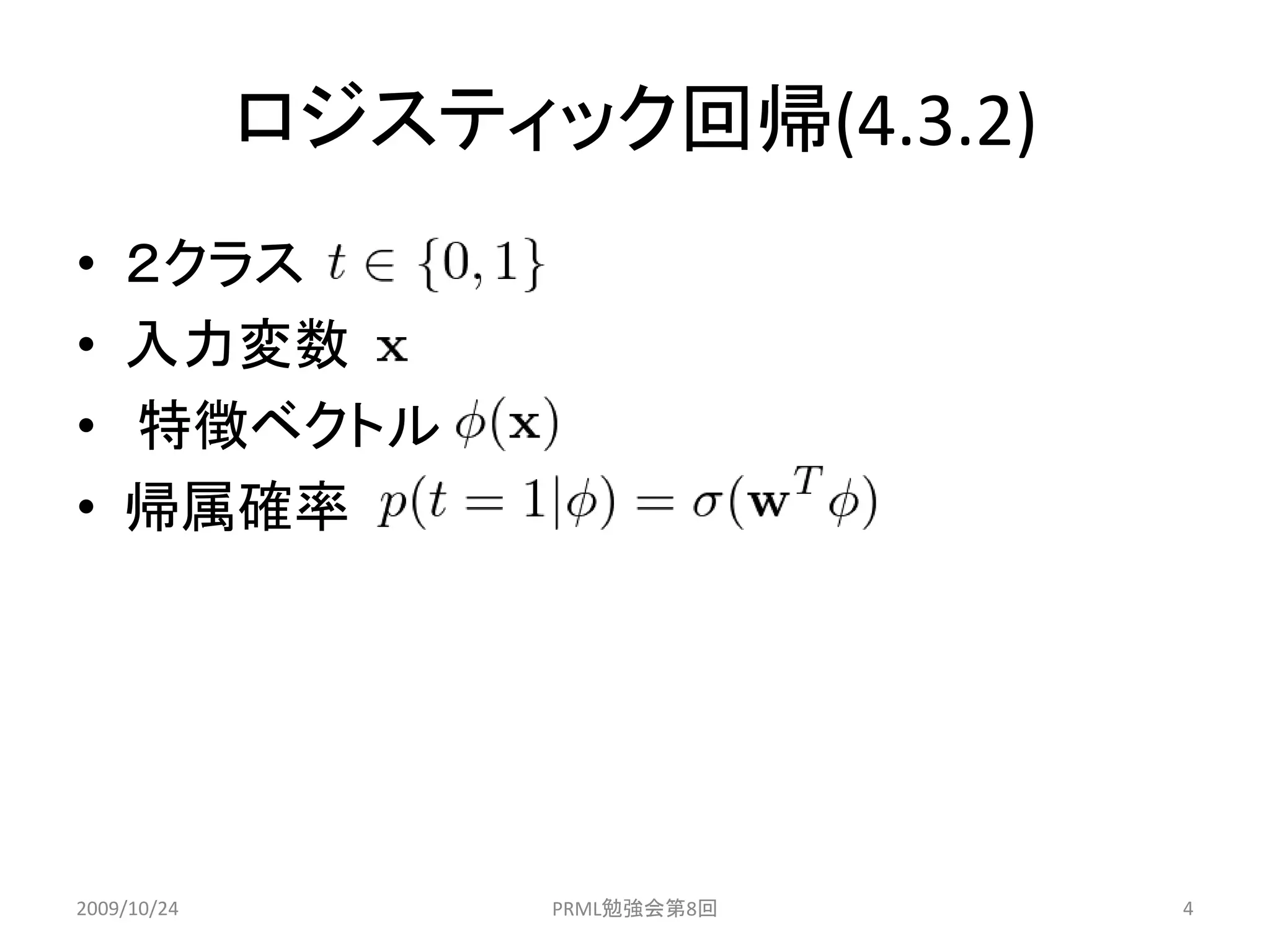 ロジスティック回帰(4.3.2)
•   ２クラス
•   入力変数
•   特徴ベクトル
•   帰属確率




2009/10/24         PRML勉強会第8回   4
 