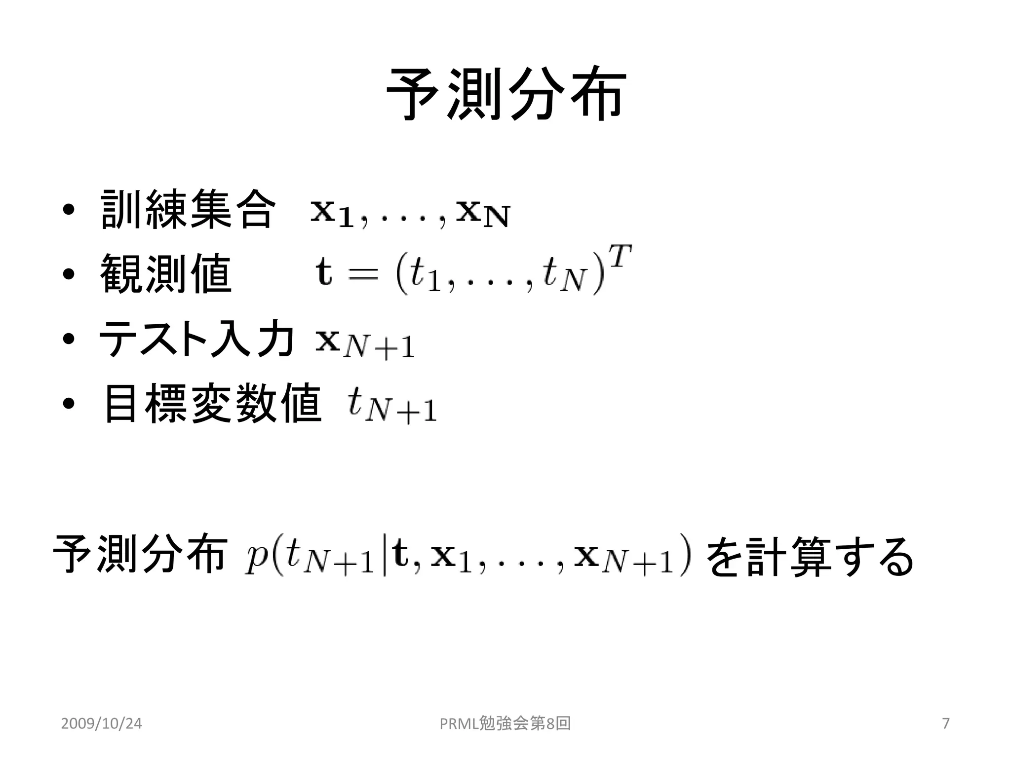 予測分布
•   訓練集合
•   観測値
•   テスト入力
•   目標変数値


予測分布                      を計算する


2009/10/24   PRML勉強会第8回           7
 