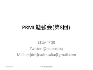 PRML勉強会(第8回)

                         坪坂 正志
                    Twitter @tsubosaka
             Mail: m{dot}tsubosaka@gmail.com

2009/10/24               PRML勉強会第8回            1
 