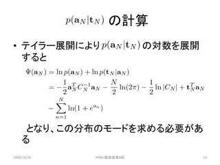 の計算
• テイラー展開により               の対数を展開
  すると




     となり、この分布のモードを求める必要があ
    る
2009/10/24   PRML勉強会第8回            14
 
