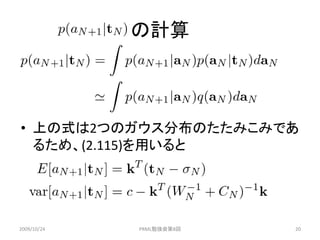 の計算



• 上の式は2つのガウス分布のたたみこみであ
  るため、(2.115)を用いると




2009/10/24   PRML勉強会第8回   20
 