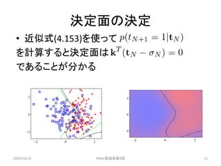 決定面の決定
 • 近似式(4.153)を使って
 を計算すると決定面は
 であることが分かる




2009/10/24    PRML勉強会第8回   21
 
