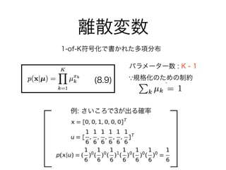離散変数
(8.9)
1-of-K符号化で書かれた多項分布
例: さいころで3が出る確率
パラメーター数 : K - 1
規格化のための制約
 