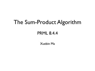 The Sum-Product Algorithm
        PRML 8.4.4

         Xuebin Ma
 