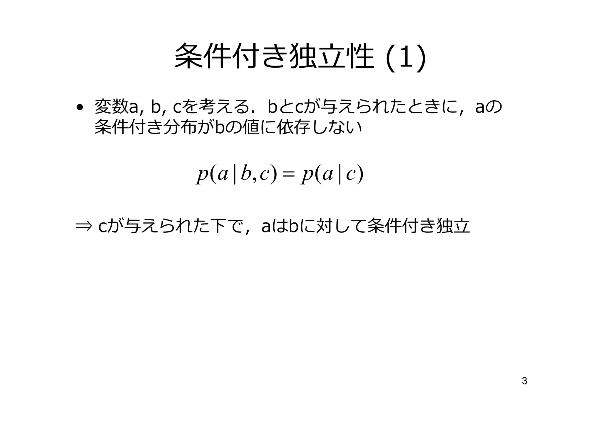 条件付き                 性 (1)
• 変数a, b, cを考える．bとcが与えられたときに，aの
  条件付き分布がbの値に依存しない

        p (a | b, c) = p(a | c)

⇒ cが与えられた下で，aはbに対して条件付き




                                    3
 
