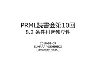 PRML読書会第10回
 8.2 条件付き               性

       2010-01-09
   SUHARA YOSHIHIKO
    (id:sleepy_yoshi)
 