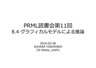 PRML読書会第11回
8.4 グラフ    ルモ ルによる推

          2010-02-06
      SUHARA YOSHIHIKO
       (id:sleepy_yoshi)
 