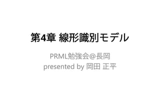 第4章線形識別モデル 
PRML勉強会@長岡 
presented by 岡田正平  