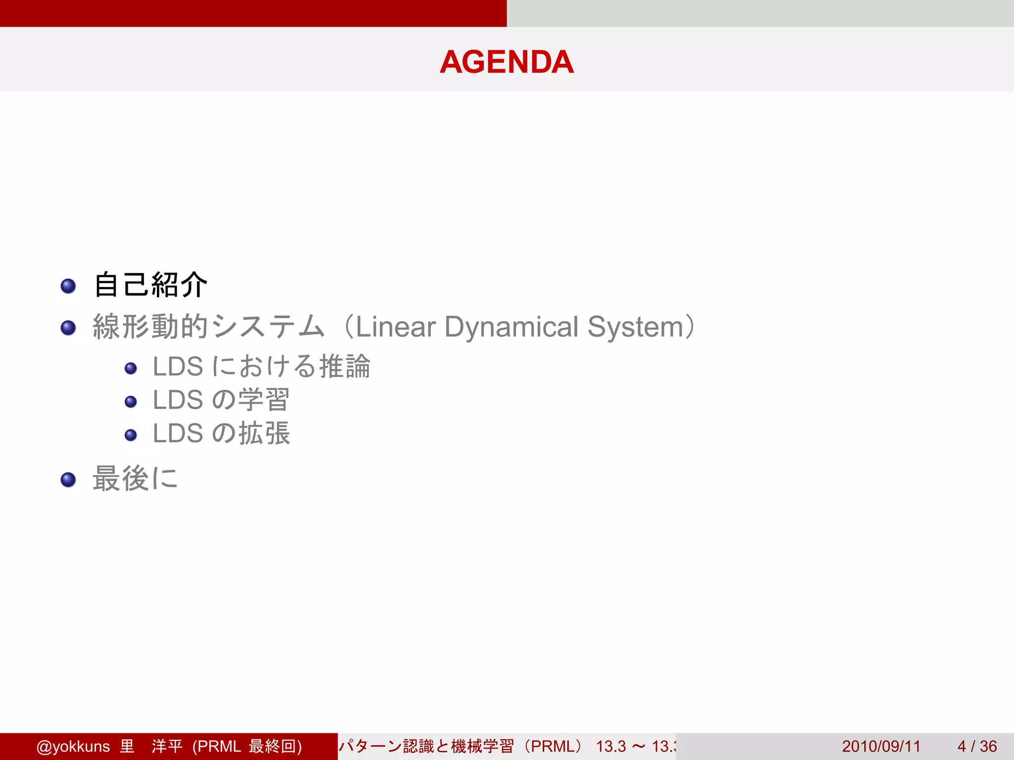 AGENDA




                         Linear Dynamical System
           LDS
           LDS
           LDS




@yokkuns     (PRML   )               PRML   13.3   13.3.3   2010/09/11   4 / 36
 