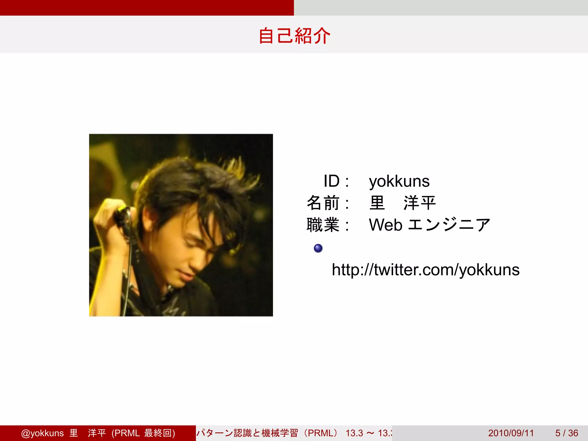 ID :        yokkuns
                            :
                            :        Web

                          http://twitter.com/yokkuns




@yokkuns   (PRML   )   PRML   13.3    13.3.3   2010/09/11   5 / 36
 