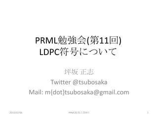 坪坂 正志 Twitter @tsubosaka Mail: m{dot}tsubosaka@gmail.com PRML勉強会(第11回) LDPC符号について 2010/02/06 1 PRML勉強会第9回 
