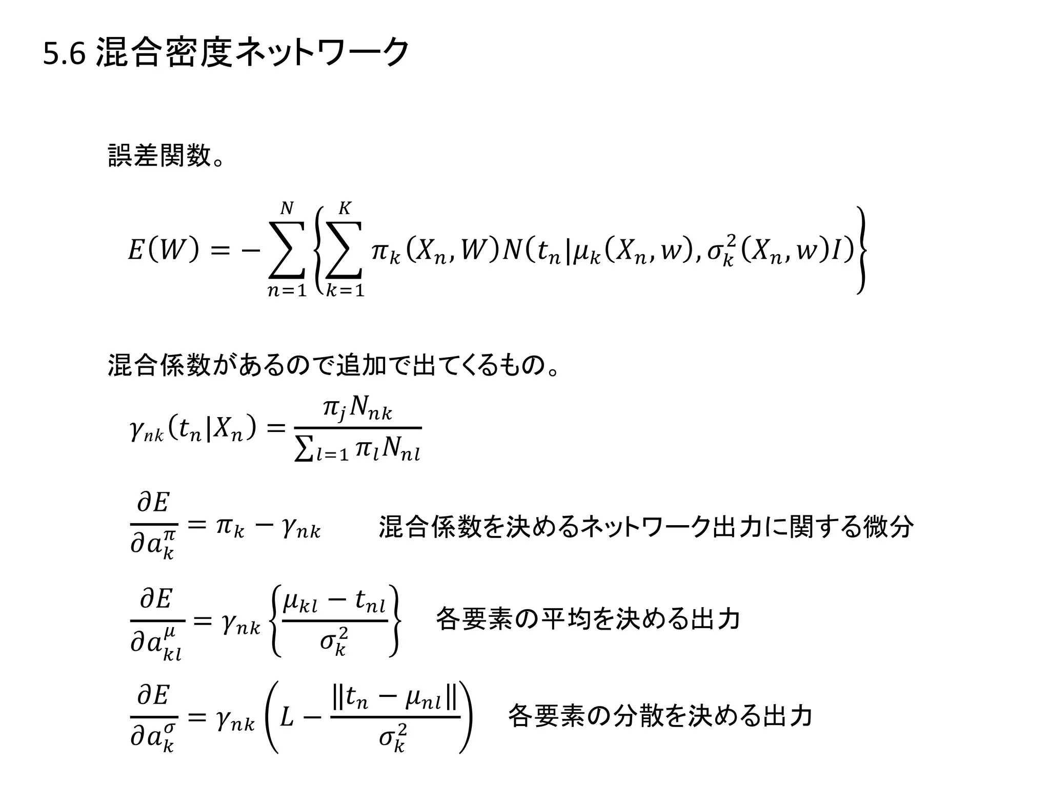 5.6 混合密度ネットワーク
誤差関数。
混合係数を決めるネットワーク出力に関する微分
各要素の平均を決める出力
各要素の分散を決める出力
混合係数があるので追加で出てくるもの。
 