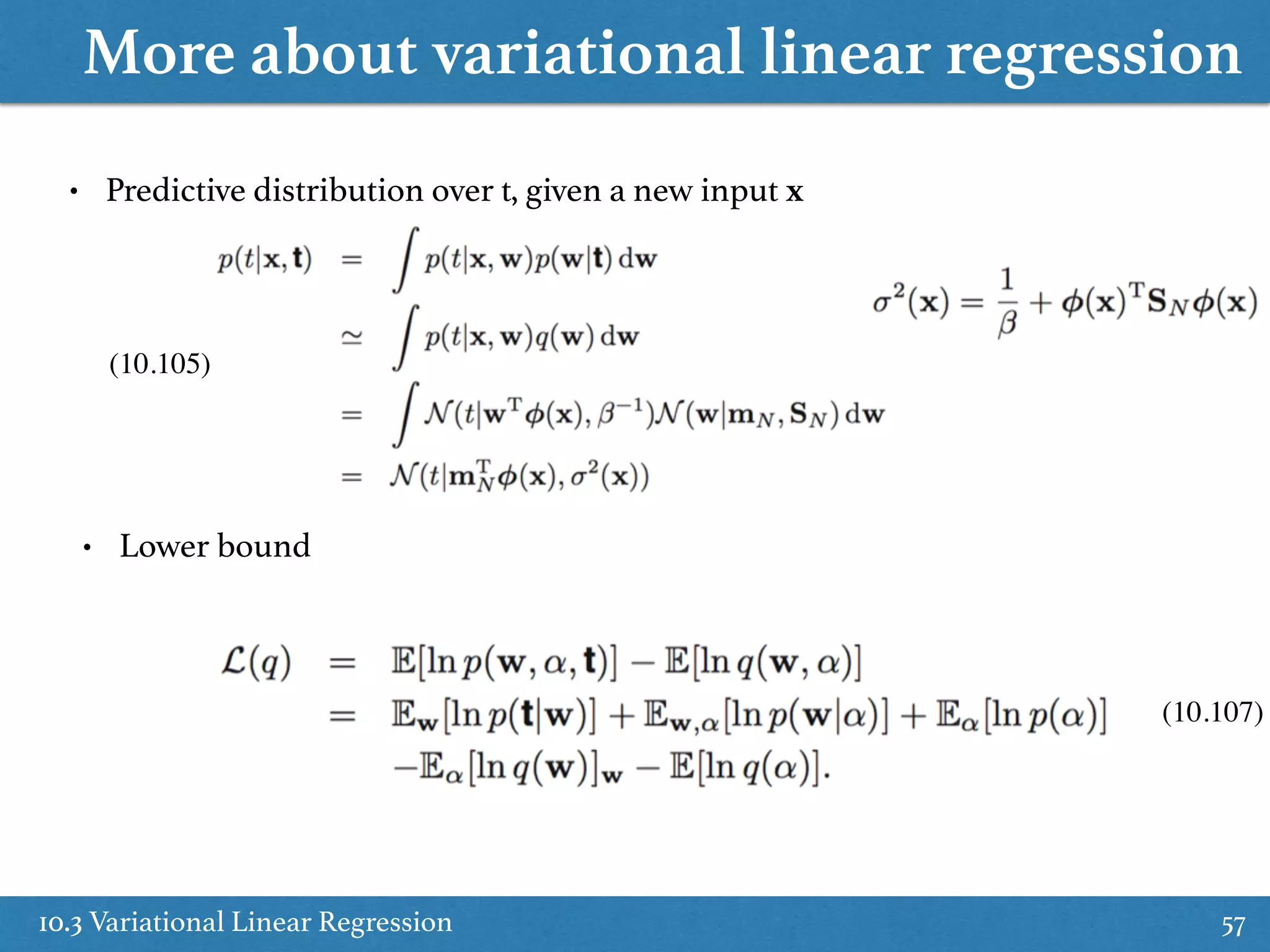 More about variational linear regression
10.3 Variational Linear Regression 57
• Predictive distribution over t, given a new input x
• Lower bound
(10.105)
(10.107)
 
