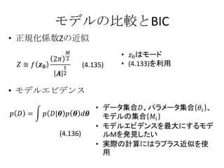 モデルの比較とBIC
• 正規化係数Zの近似


                (4.135)


• モデルエビデンス



      (4.136)
 