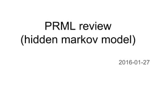 PRML review
(hidden markov model)
2016-01-27
 