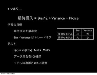 ●       …


                                   = Bias^2 + Variance + Noise


                                                            Bias   Variance


               Bias - Variance



               h(x) = sin(2πx) , N=25 , M=25

                                 100

                                       λ


2010   7   9
 