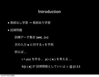 Introduction

           ●         →

           ●

                           {xn} , {tn}

                    x           t

                …

               t = y(x)             p( t | x )   …

               Et[t | x]                         @ §1.5.5

2010   7   9
 