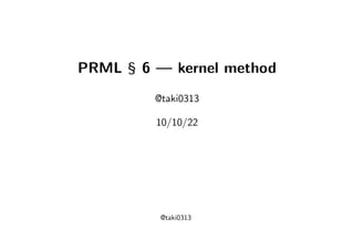 PRML §6 — kernel method
@taki0313
10/10/22
@taki0313
 