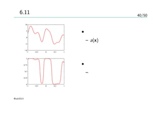 40/50
図6.11
−1 −0.5 0 0.5 1
−10
−5
0
5
10
−1 −0.5 0 0.5 1
0
0.25
0.5
0.75
1
• 上図
– a(x)に対するガウス過程
の事前分布からのサンプ
ル
• 下図
– ロジスティックシグモイ
ド関数で変換した
@taki0313
 